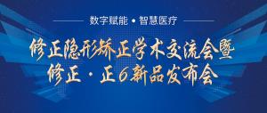 修正隐形矫正学术交流会暨修正正6新品发布会报名开始啦！
